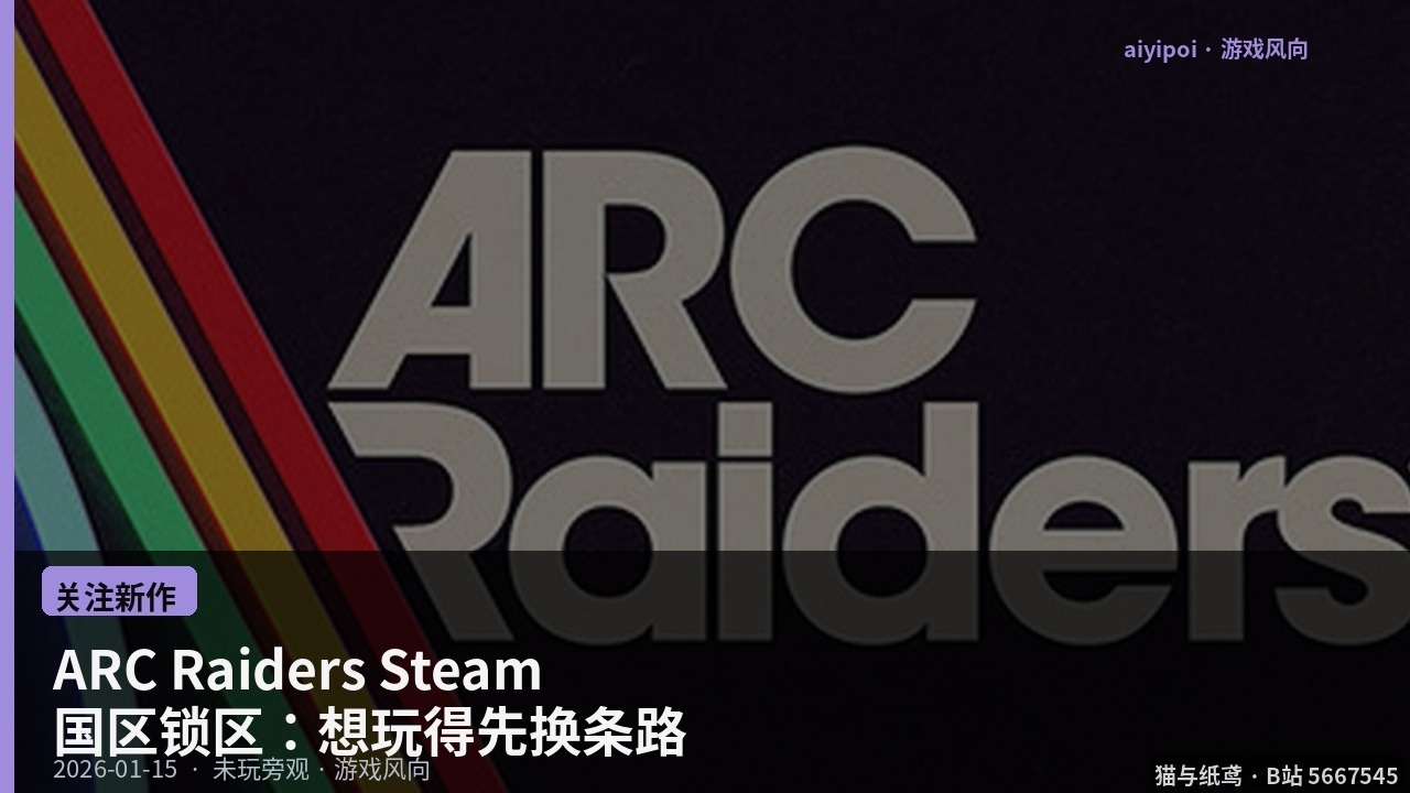 ARC Raiders Steam 国区锁区：想玩得先换条路